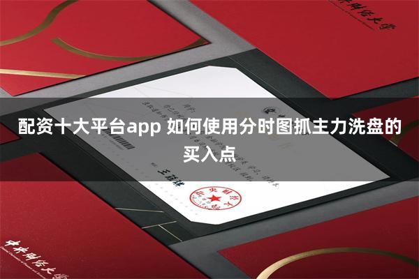 配资十大平台app 如何使用分时图抓主力洗盘的买入点