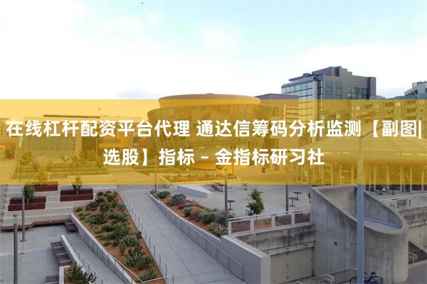 在线杠杆配资平台代理 通达信筹码分析监测【副图|选股】指标 – 金指标研习社