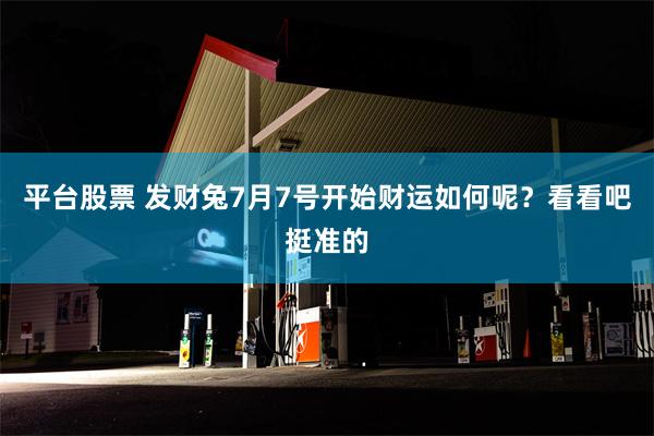 平台股票 发财兔7月7号开始财运如何呢？看看吧挺准的