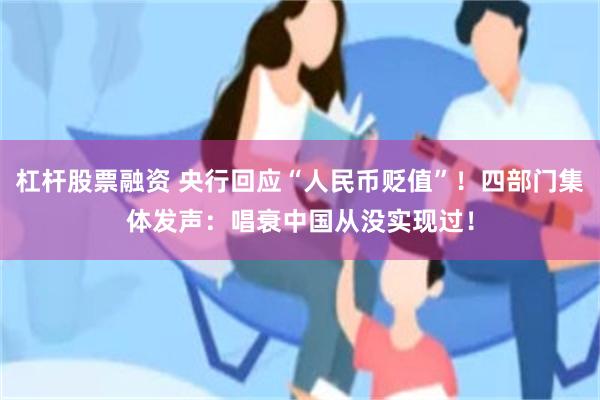 杠杆股票融资 央行回应“人民币贬值”！四部门集体发声：唱衰中国从没实现过！