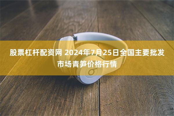 股票杠杆配资网 2024年7月25日全国主要批发市场青笋价格行情