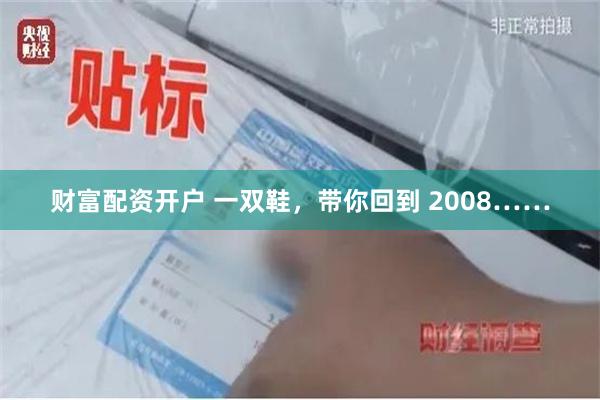 财富配资开户 一双鞋，带你回到 2008……