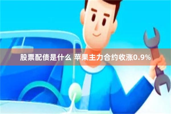 股票配债是什么 苹果主力合约收涨0.9%