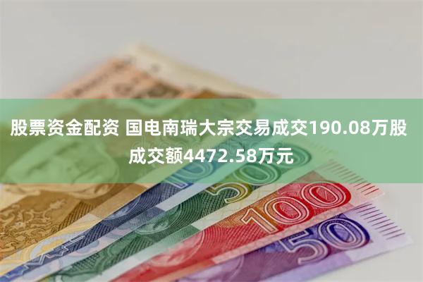 股票资金配资 国电南瑞大宗交易成交190.08万股 成交额4472.58万元