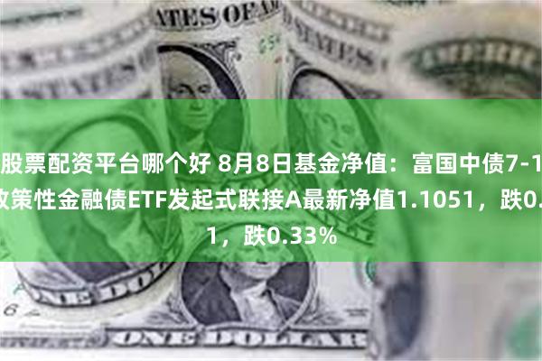 股票配资平台哪个好 8月8日基金净值：富国中债7-10年政策性金融债ETF发起式联接A最新净值1.1051，跌0.33%