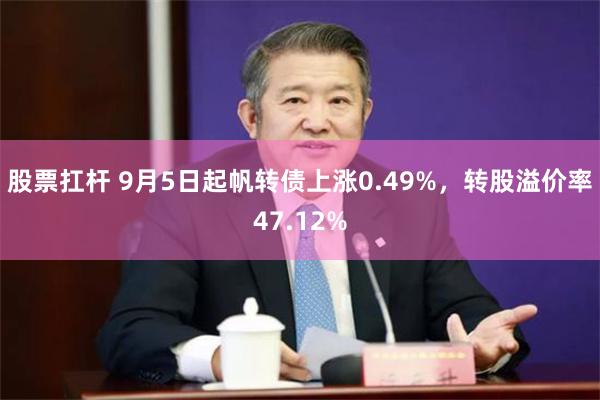 股票扛杆 9月5日起帆转债上涨0.49%，转股溢价率47.12%