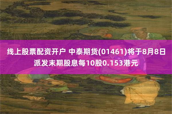 线上股票配资开户 中泰期货(01461)将于8月8日派发末期股息每10股0.153港元