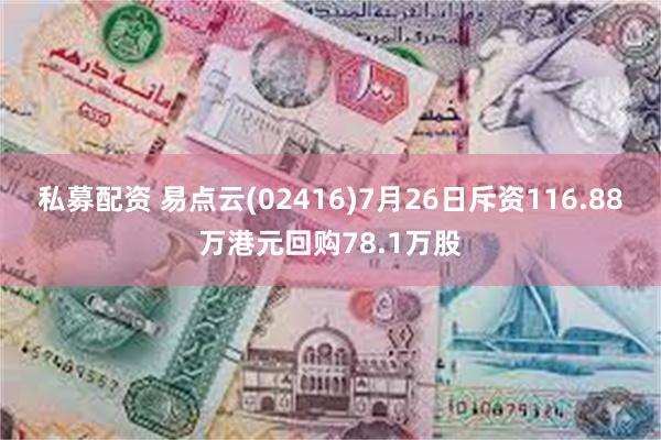 私募配资 易点云(02416)7月26日斥资116.88万港元回购78.1万股