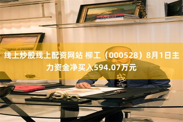 线上炒股线上配资网站 柳工（000528）8月1日主力资金净买入594.07万元