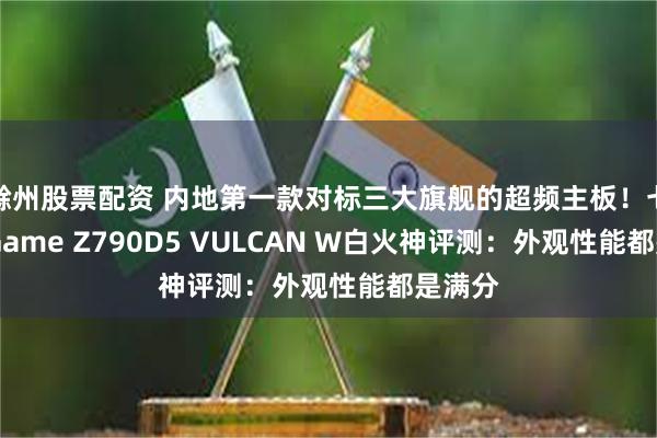 滁州股票配资 内地第一款对标三大旗舰的超频主板！七彩虹iGame Z790D5 VULCAN W白火神评测：外观性能都是满分