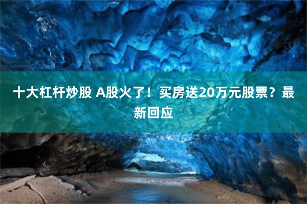 十大杠杆炒股 A股火了！买房送20万元股票？最新回应