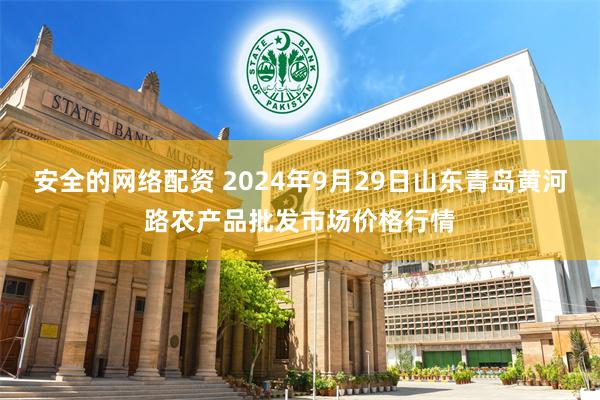 安全的网络配资 2024年9月29日山东青岛黄河路农产品批发市场价格行情