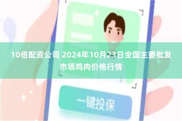 10倍配资公司 2024年10月23日全国主要批发市场鸡肉价格行情