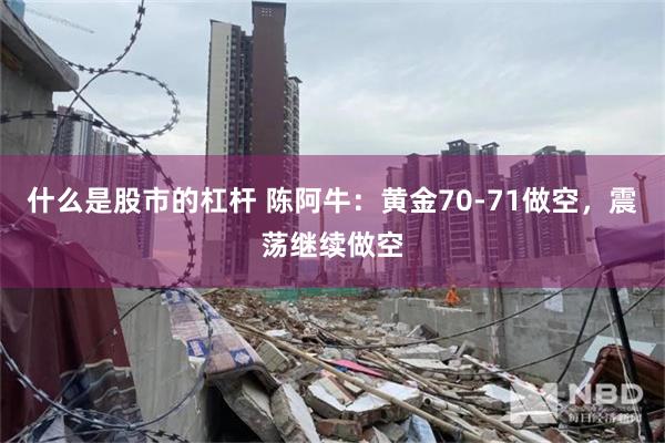 什么是股市的杠杆 陈阿牛：黄金70-71做空，震荡继续做空