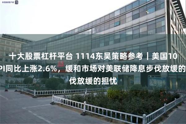 十大股票杠杆平台 1114东吴策略参考｜美国10月CPI同比上涨2.6%，缓和市场对美联储降息步伐放缓的担忧