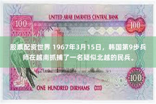 股票配资世界 1967年3月15日，韩国第9步兵师在越南抓捕了一名疑似北越的民兵。