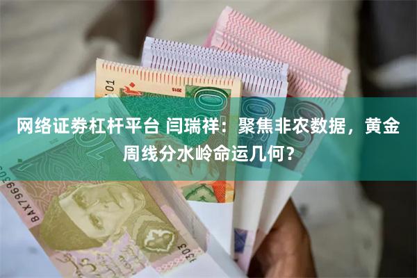 网络证劵杠杆平台 闫瑞祥：聚焦非农数据，黄金周线分水岭命运几何？