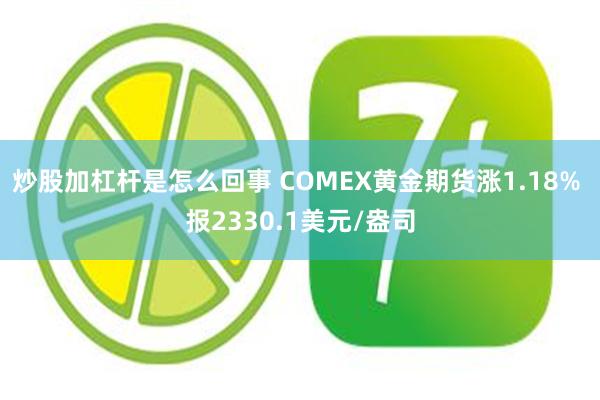 炒股加杠杆是怎么回事 COMEX黄金期货涨1.18% 报2330.1美元/盎司