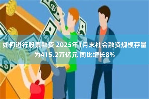 如何进行股票融资 2025年1月末社会融资规模存量为415.2万亿元 同比增长8%