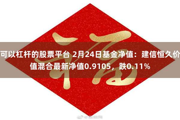 可以杠杆的股票平台 2月24日基金净值：建信恒久价值混合最新净值0.9105，跌0.11%