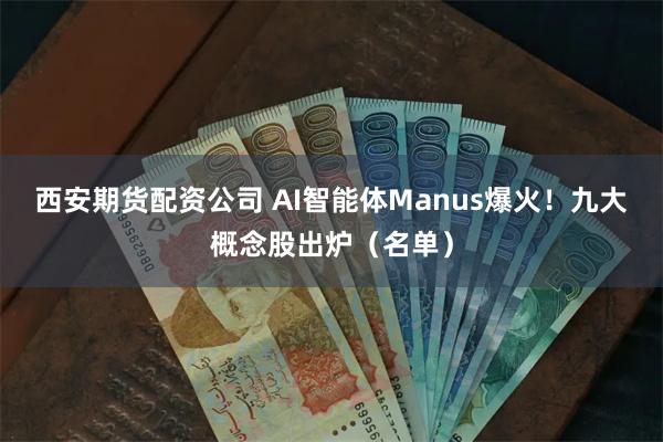 西安期货配资公司 AI智能体Manus爆火！九大概念股出炉（名单）