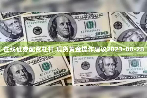 在线证劵配资杠杆 现货黄金操作建议2023-08-28