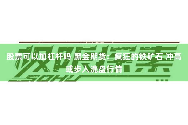 股票可以加杠杆吗 黑金期货：疯狂的铁矿石 冲高或步入洗盘行情