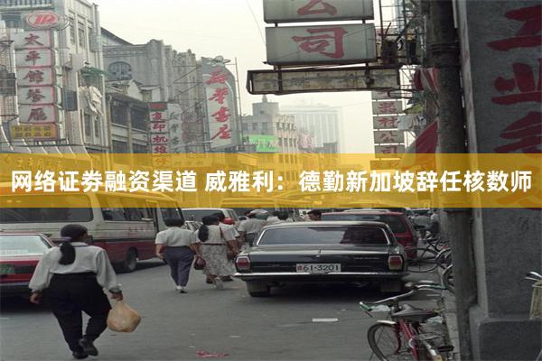网络证劵融资渠道 威雅利：德勤新加坡辞任核数师